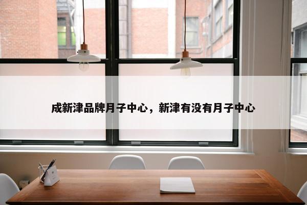 成新津品牌月子中心，新津有没有月子中心