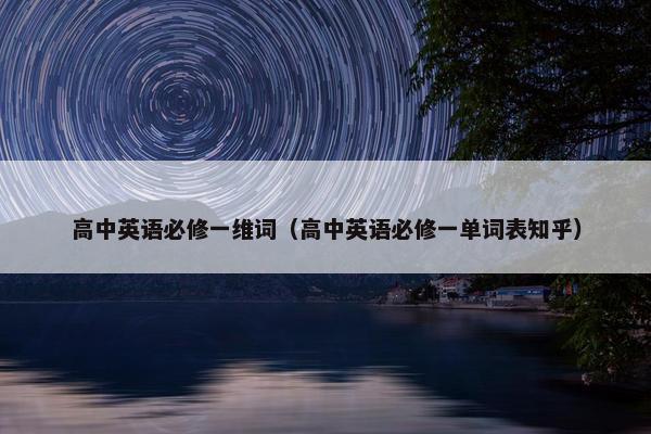 高中英语必修一维词（高中英语必修一单词表知乎）