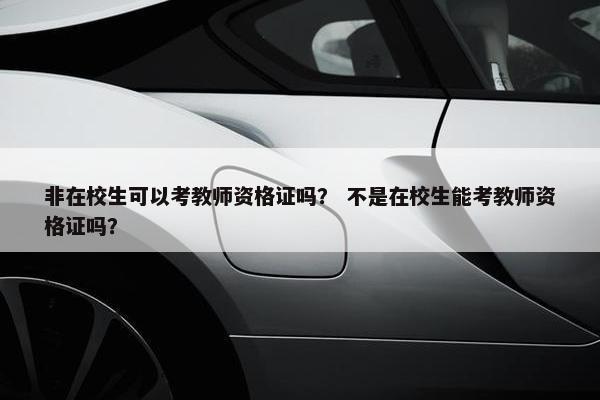 非在校生可以考教师资格证吗？ 不是在校生能考教师资格证吗？