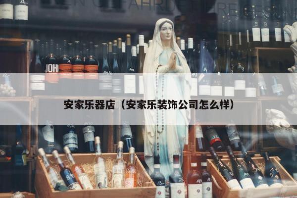 安家乐器店（安家乐装饰公司怎么样）
