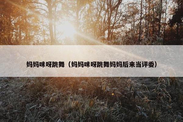 妈妈咪呀跳舞（妈妈咪呀跳舞妈妈后来当评委）