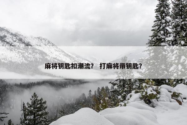 麻将钥匙扣潮流？ 打麻将带钥匙？