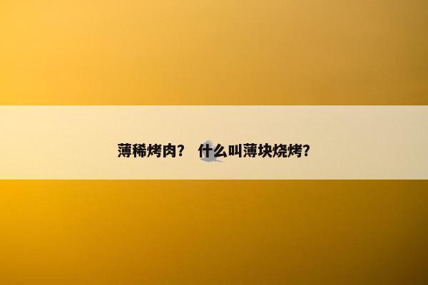 薄稀烤肉？ 什么叫薄块烧烤？