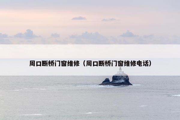 周口断桥门窗维修（周口断桥门窗维修电话）