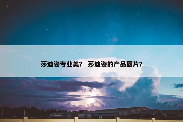 莎迪姿专业美？ 莎迪姿的产品图片？