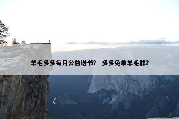 羊毛多多每月公益送书？ 多多免单羊毛群？