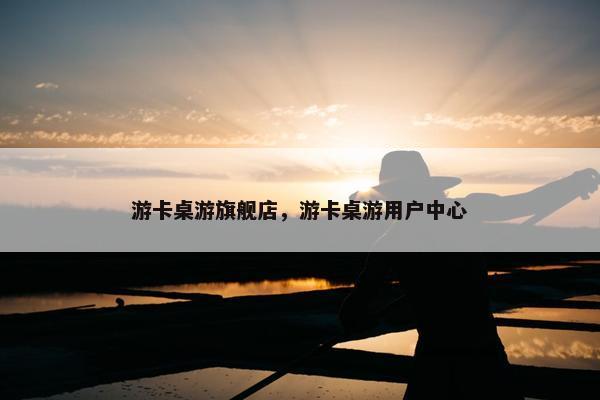 游卡桌游旗舰店，游卡桌游用户中心