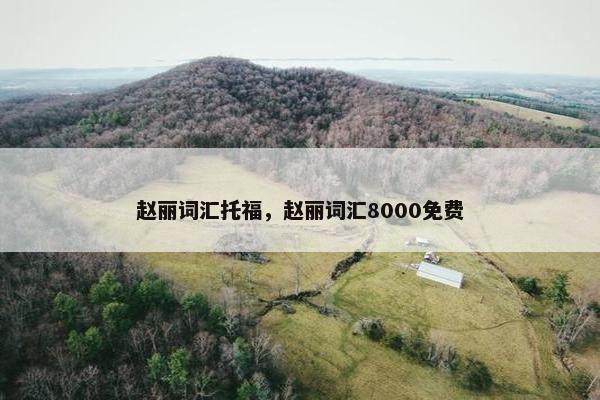 赵丽词汇托福，赵丽词汇8000免费