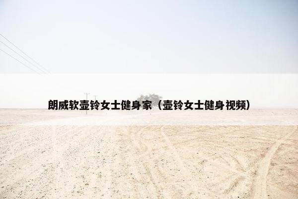 朗威软壶铃女士健身家（壶铃女士健身视频）