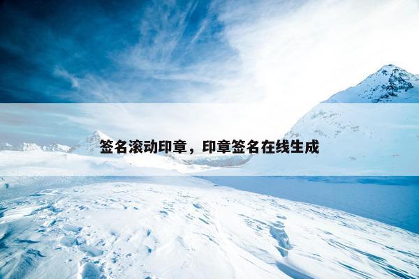 签名滚动印章，印章签名在线生成