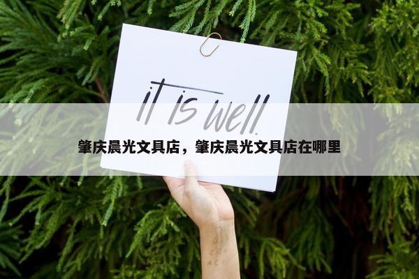肇庆晨光文具店，肇庆晨光文具店在哪里