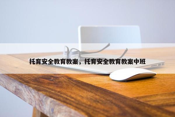 托育安全教育教案，托育安全教育教案中班