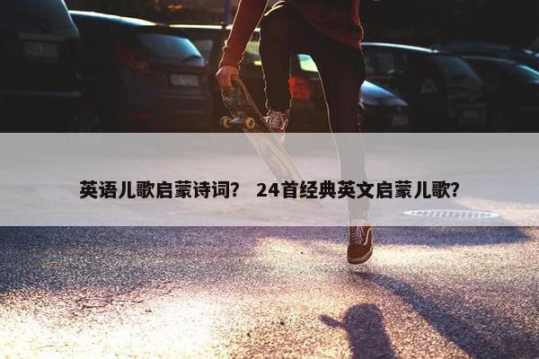 英语儿歌启蒙诗词？ 24首经典英文启蒙儿歌？