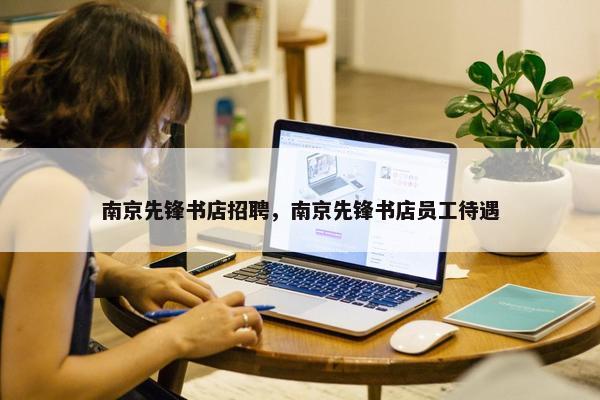 南京先锋书店招聘，南京先锋书店员工待遇