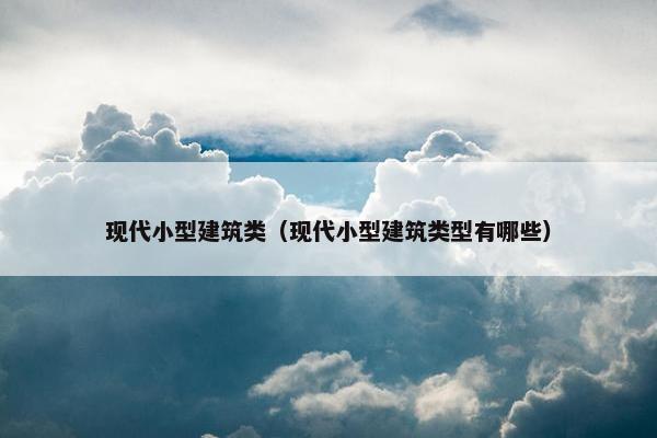 现代小型建筑类（现代小型建筑类型有哪些）