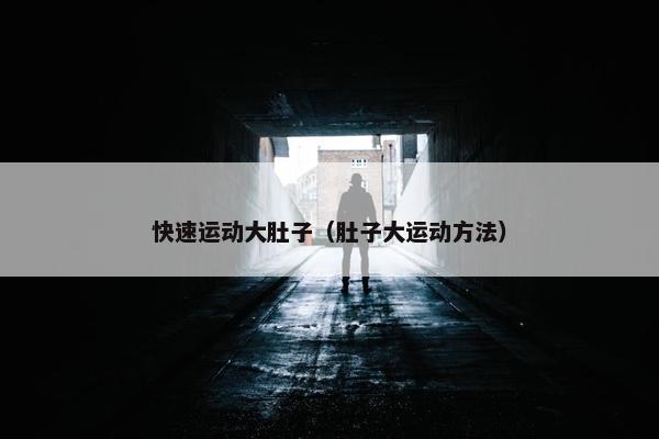 快速运动大肚子（肚子大运动方法）