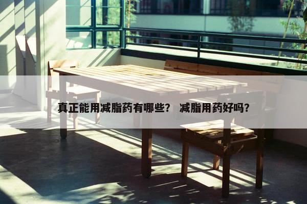 真正能用减脂药有哪些？ 减脂用药好吗？