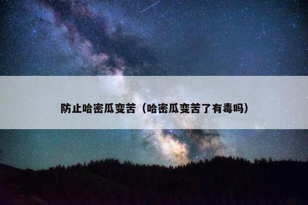 防止哈密瓜变苦（哈密瓜变苦了有毒吗）