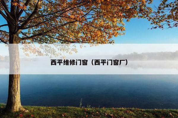 西平维修门窗（西平门窗厂）