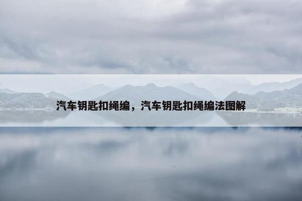 汽车钥匙扣绳编，汽车钥匙扣绳编法图解