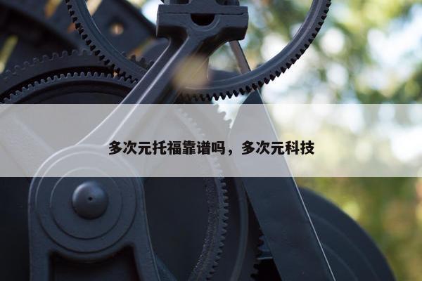 多次元托福靠谱吗，多次元科技