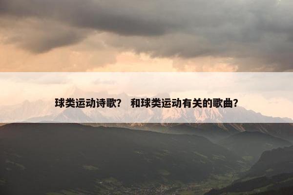 球类运动诗歌？ 和球类运动有关的歌曲？