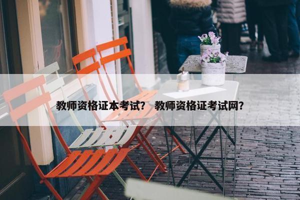 教师资格证本考试？ 教师资格证考试网？