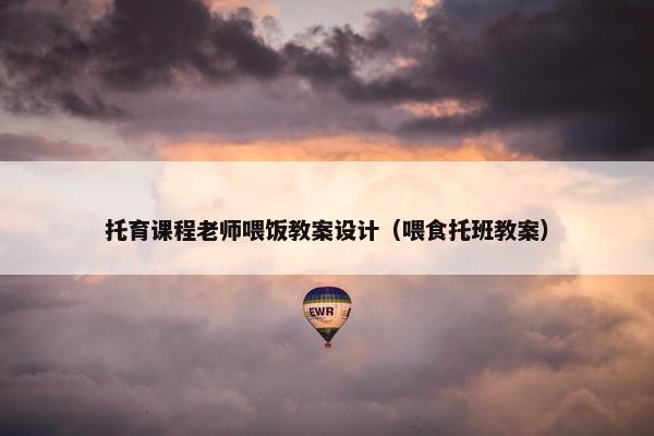 托育课程老师喂饭教案设计（喂食托班教案）