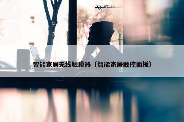 智能家居无线触摸器（智能家居触控面板）