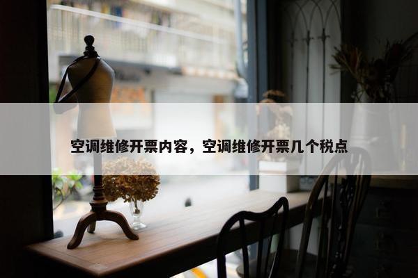 空调维修开票内容，空调维修开票几个税点