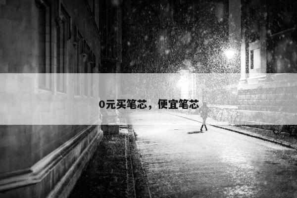 0元买笔芯，便宜笔芯