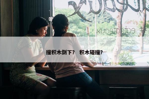 撞积木倒下？ 积木碰撞？