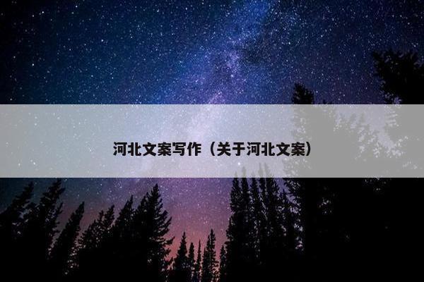 河北文案写作（关于河北文案）