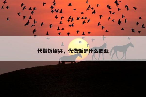 代做饭绍兴，代做饭是什么职业