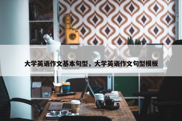 大学英语作文基本句型，大学英语作文句型模板