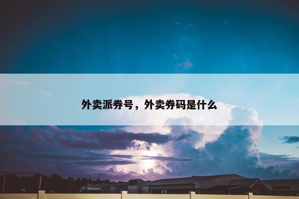 外卖派券号，外卖券码是什么