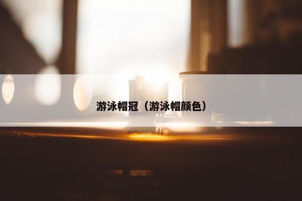 游泳帽冠（游泳帽颜色）