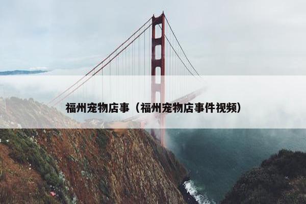 福州宠物店事（福州宠物店事件视频）