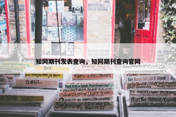 知网期刊发表查询，知网期刊查询官网