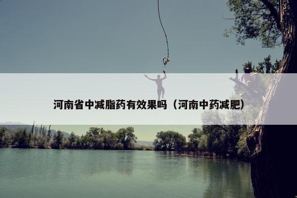 河南省中减脂药有效果吗（河南中药减肥）