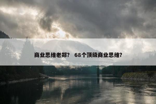 商业思维老郑？ 68个顶级商业思维？