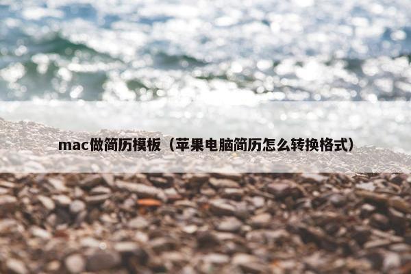 mac做简历模板（苹果电脑简历怎么转换格式）