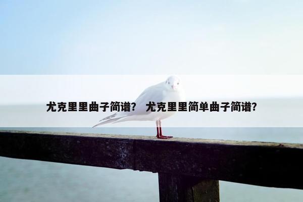 尤克里里曲子简谱？ 尤克里里简单曲子简谱？