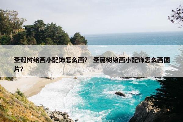 圣诞树绘画小配饰怎么画？ 圣诞树绘画小配饰怎么画图片？