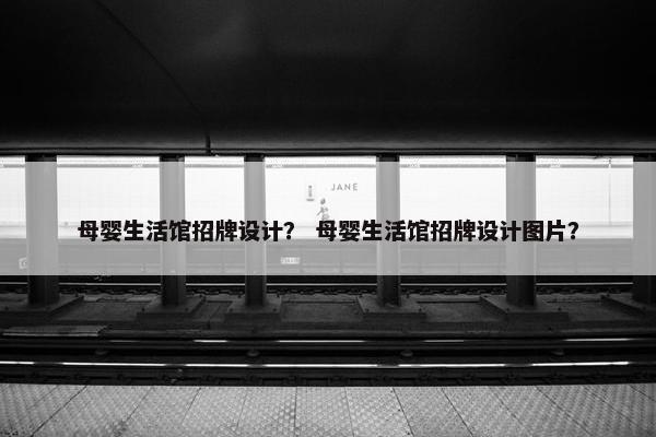 母婴生活馆招牌设计？ 母婴生活馆招牌设计图片？