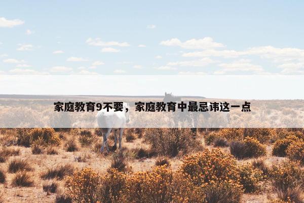 家庭教育9不要，家庭教育中最忌讳这一点