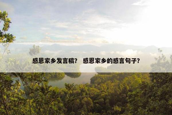 感恩家乡发言稿？ 感恩家乡的感言句子？