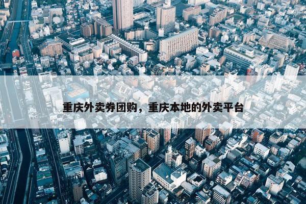 重庆外卖券团购，重庆本地的外卖平台
