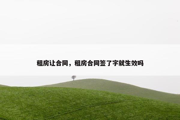 租房让合同，租房合同签了字就生效吗