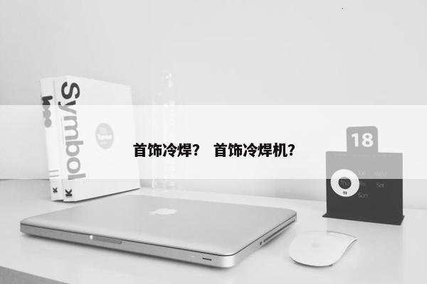 首饰冷焊？ 首饰冷焊机？